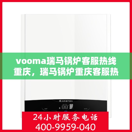vooma瑞马锅炉客服热线重庆，瑞马锅炉重庆客服热线，专业解答，贴心服务
