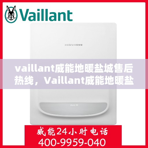 vaillant威能地暖盐城售后热线，Vaillant威能地暖盐城专业售后热线及服务一览