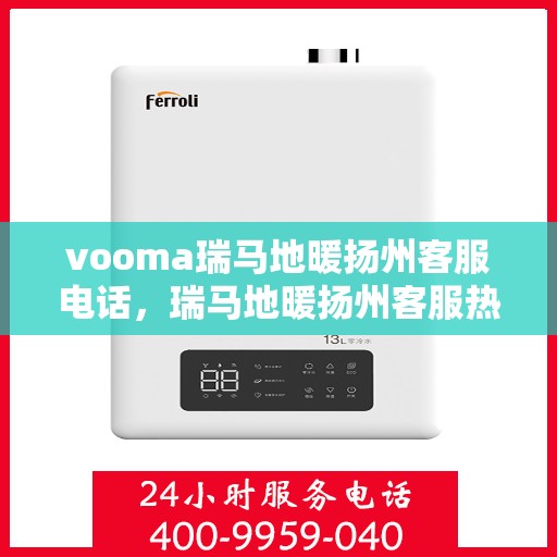 vooma瑞马地暖扬州客服电话，瑞马地暖扬州客服热线，解决您的地暖问题专家咨询热线。