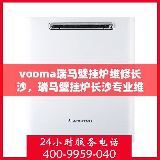 vooma瑞马壁挂炉维修长沙，瑞马壁挂炉长沙专业维修服务