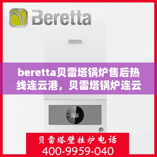 beretta贝雷塔锅炉售后热线连云港，贝雷塔锅炉连云港售后热线及服务支持详解
