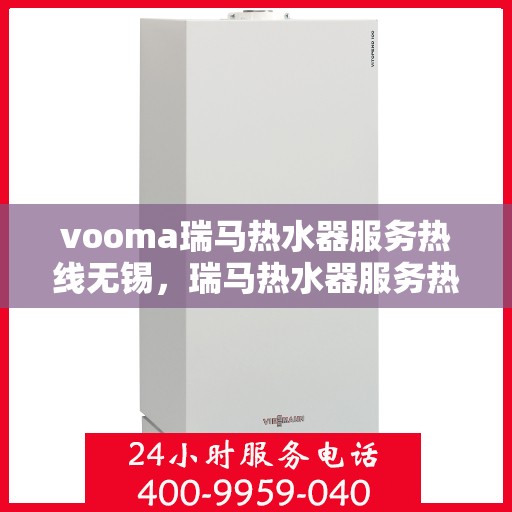 vooma瑞马热水器服务热线无锡，瑞马热水器服务热线在无锡，专业团队为您提供高效解决方案