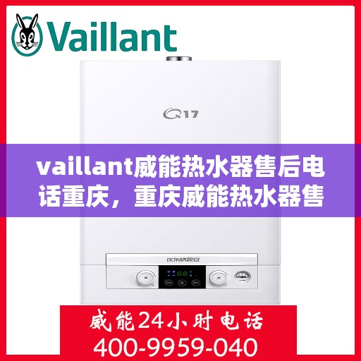 vaillant威能热水器售后电话重庆，重庆威能热水器售后热线及服务指南