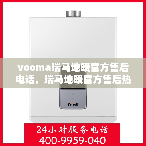 vooma瑞马地暖官方售后电话，瑞马地暖官方售后热线电话，专业维修服务团队为您解答疑虑！