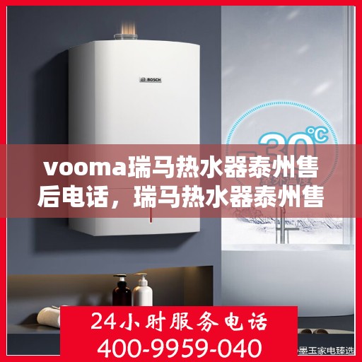 vooma瑞马热水器泰州售后电话，瑞马热水器泰州售后热线及维修服务支持