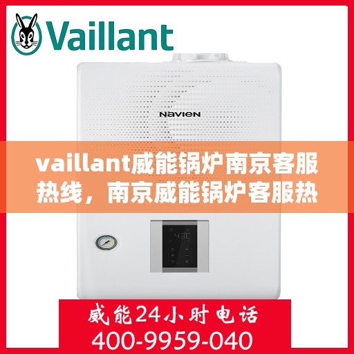vaillant威能锅炉南京客服热线，南京威能锅炉客服热线，专业支持与解决方案一站式服务