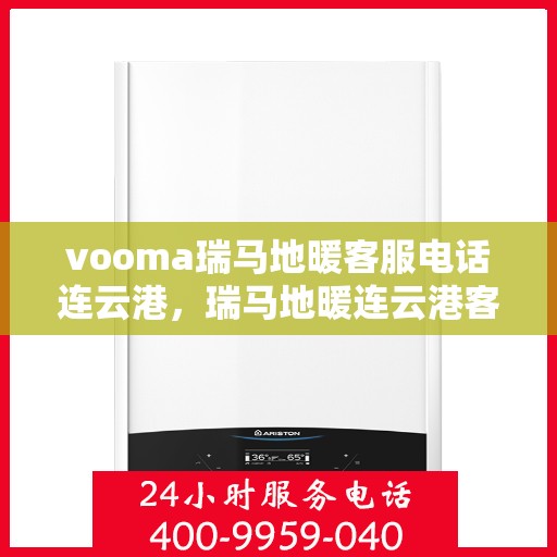 vooma瑞马地暖客服电话连云港，瑞马地暖连云港客服热线及地暖服务咨询