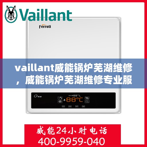vaillant威能锅炉芜湖维修，威能锅炉芜湖维修专业服务解析