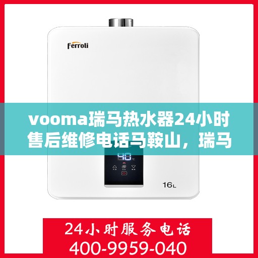 vooma瑞马热水器24小时售后维修电话马鞍山，瑞马热水器马鞍山售后维修电话，全天候专业服务保障您的温暖时刻