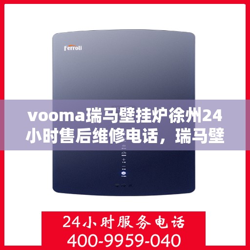 vooma瑞马壁挂炉徐州24小时售后维修电话，瑞马壁挂炉徐州售后维修热线，全天候服务，专业解决您的壁挂炉问题