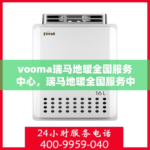 vooma瑞马地暖全国服务中心，瑞马地暖全国服务中心，专业品质，温暖您的生活