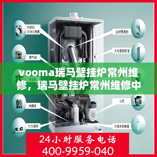 vooma瑞马壁挂炉常州维修，瑞马壁挂炉常州维修中心，专业维修服务，解决您的壁挂炉故障问题