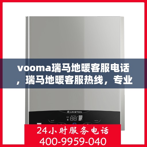 vooma瑞马地暖客服电话，瑞马地暖客服热线，专业解答，温暖您的生活