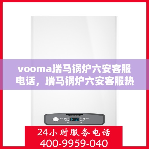 vooma瑞马锅炉六安客服电话，瑞马锅炉六安客服热线，专业解答，贴心服务