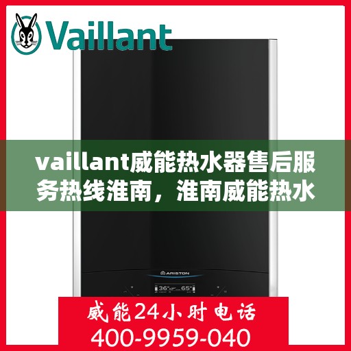 vaillant威能热水器售后服务热线淮南，淮南威能热水器售后服务热线及专业维修支持