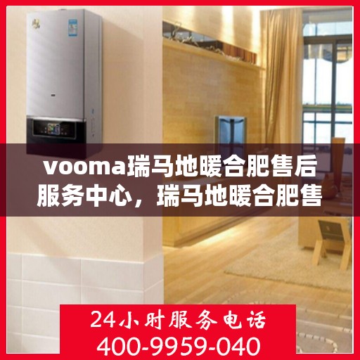 vooma瑞马地暖合肥售后服务中心，瑞马地暖合肥售后服务中心，专业维修，温暖您的生活