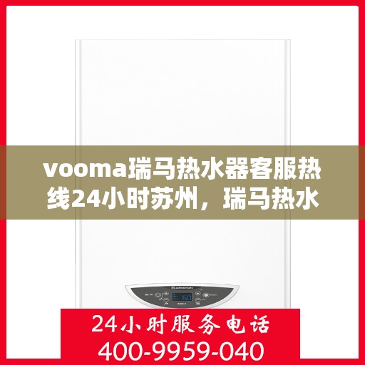 vooma瑞马热水器客服热线24小时苏州，瑞马热水器苏州客服热线全天候在线，解决您的热水问题