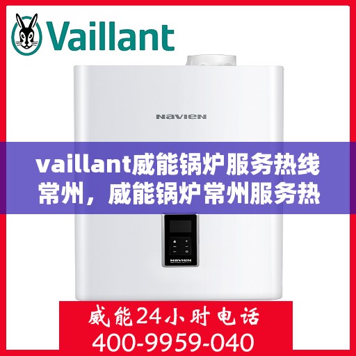 vaillant威能锅炉服务热线常州，威能锅炉常州服务热线——专业高效的锅炉解决方案提供者