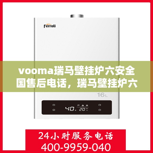vooma瑞马壁挂炉六安全国售后电话，瑞马壁挂炉六重安全保护全国售后热线及电话服务支持