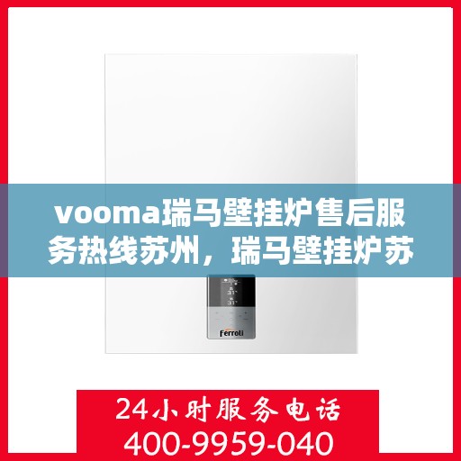 vooma瑞马壁挂炉售后服务热线苏州，瑞马壁挂炉苏州售后服务热线，专业解决您的暖心问题