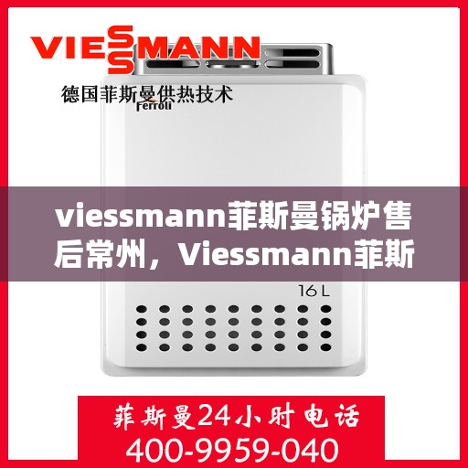 viessmann菲斯曼锅炉售后常州，Viessmann菲斯曼锅炉常州专业售后服务