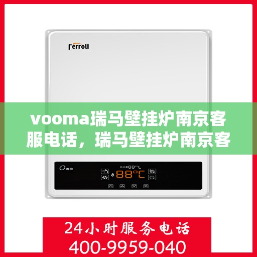 vooma瑞马壁挂炉南京客服电话，瑞马壁挂炉南京客服热线及咨询指南