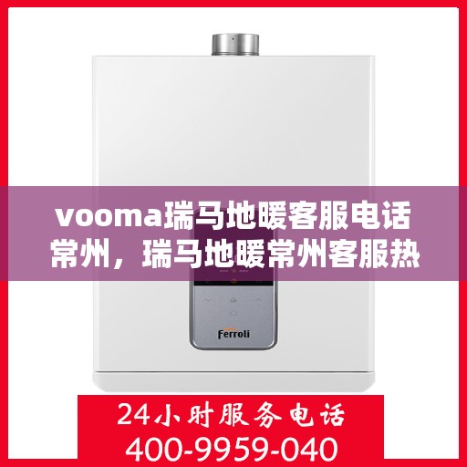 vooma瑞马地暖客服电话常州，瑞马地暖常州客服热线，专业解答您的地暖问题
