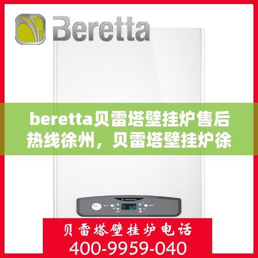 beretta贝雷塔壁挂炉售后热线徐州，贝雷塔壁挂炉徐州售后热线，专业维修与技术支持团队为您服务