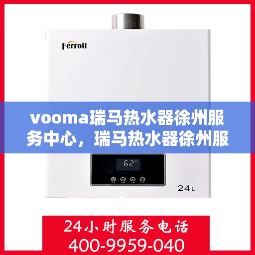 vooma瑞马热水器徐州服务中心，瑞马热水器徐州服务中心，专业维修，温暖您的生活