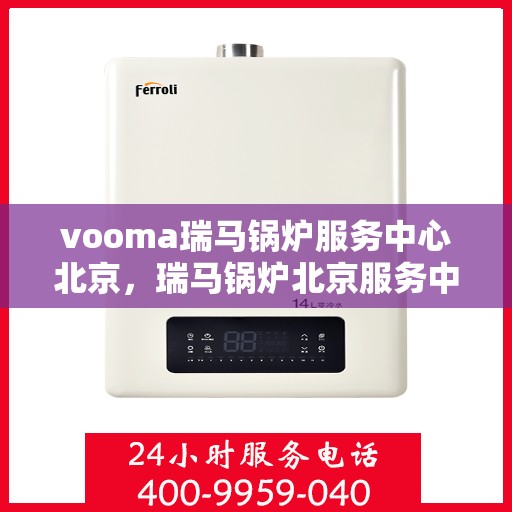 vooma瑞马锅炉服务中心北京，瑞马锅炉北京服务中心，专业维修与保养之选