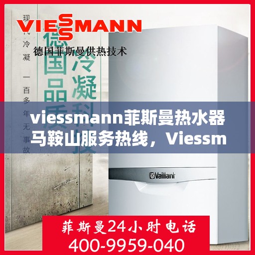 viessmann菲斯曼热水器马鞍山服务热线，Viessmann菲斯曼热水器马鞍山服务热线——专业维修与安装保障