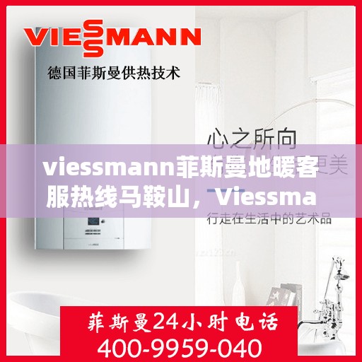 viessmann菲斯曼地暖客服热线马鞍山，Viessmann菲斯曼地暖马鞍山客服热线指南