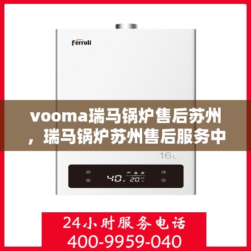 vooma瑞马锅炉售后苏州，瑞马锅炉苏州售后服务中心，专业维修与保养服务