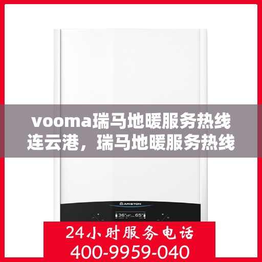 vooma瑞马地暖服务热线连云港，瑞马地暖服务热线在连云港，专业地暖解决方案与贴心服务