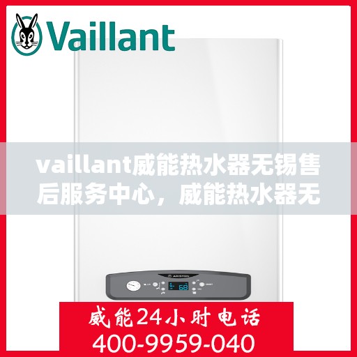 vaillant威能热水器无锡售后服务中心，威能热水器无锡售后服务中心，专业维修与优质服务