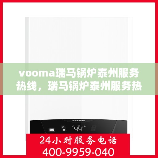 vooma瑞马锅炉泰州服务热线，瑞马锅炉泰州服务热线，专业团队为您提供高效快捷的维修支持