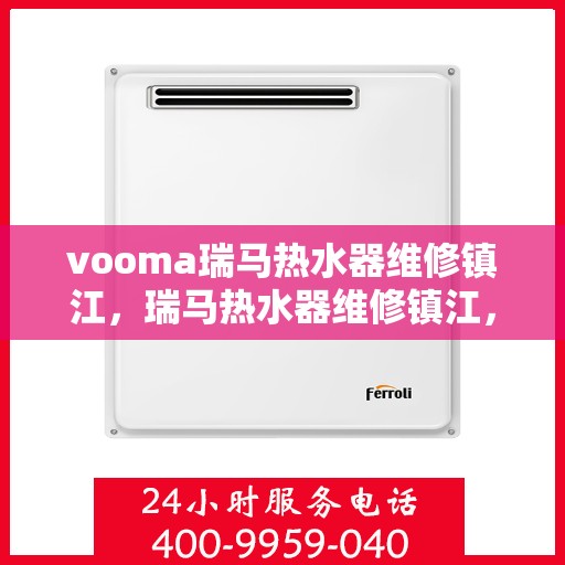 vooma瑞马热水器维修镇江，瑞马热水器维修镇江，专业团队解决您的热水难题