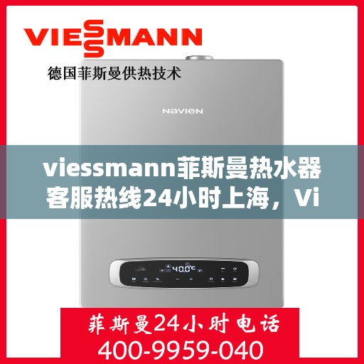 viessmann菲斯曼热水器客服热线24小时上海，Viessmann菲斯曼热水器上海24小时客服热线全攻略