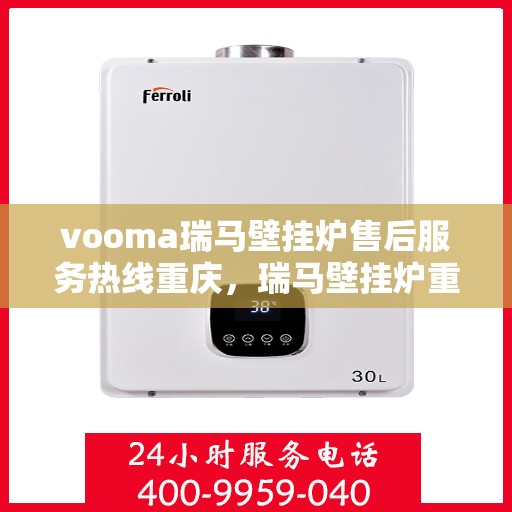 vooma瑞马壁挂炉售后服务热线重庆，瑞马壁挂炉重庆售后服务热线及支持团队