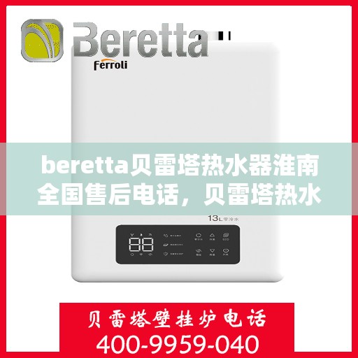 beretta贝雷塔热水器淮南全国售后电话，贝雷塔热水器淮南售后热线，专业维修与全国服务电话一览