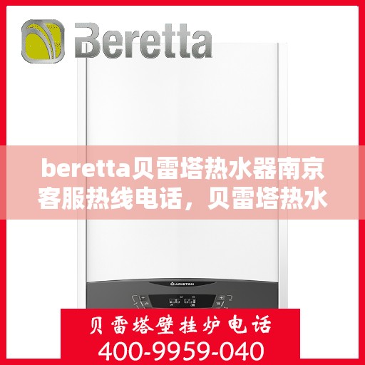 beretta贝雷塔热水器南京客服热线电话，贝雷塔热水器南京客服热线电话——专业支持与解决方案的温暖连线