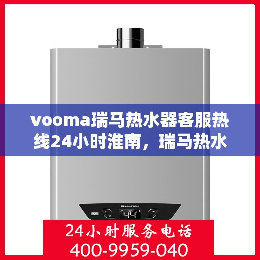 vooma瑞马热水器客服热线24小时淮南，瑞马热水器淮南客服热线全天候服务，温暖您的每一刻