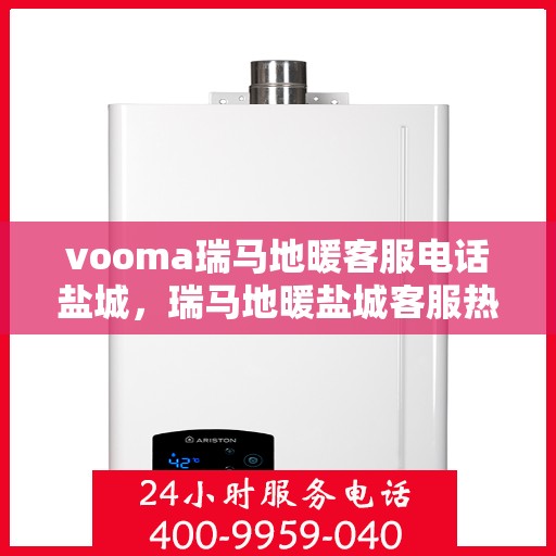 vooma瑞马地暖客服电话盐城，瑞马地暖盐城客服热线，舒适生活的温暖连线