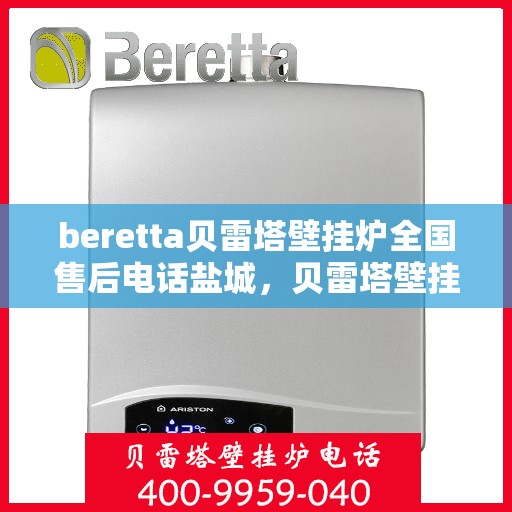beretta贝雷塔壁挂炉全国售后电话盐城，贝雷塔壁挂炉盐城售后热线及维修服务指南