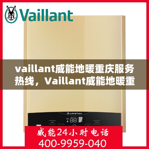 vaillant威能地暖重庆服务热线，Vaillant威能地暖重庆服务热线，专业温暖您的生活