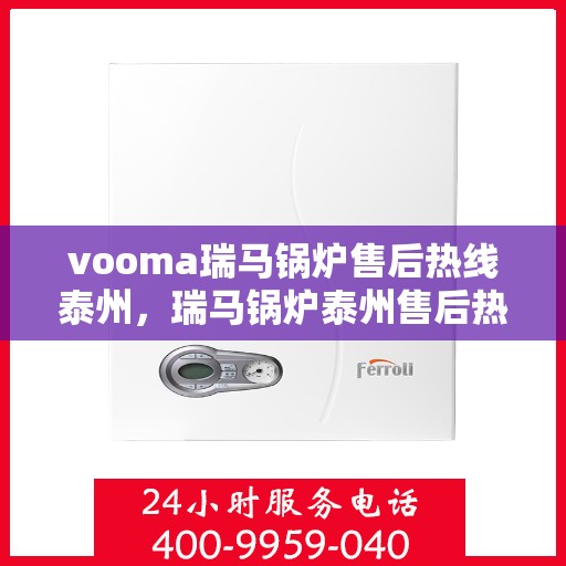 vooma瑞马锅炉售后热线泰州，瑞马锅炉泰州售后热线，专业维修，贴心服务