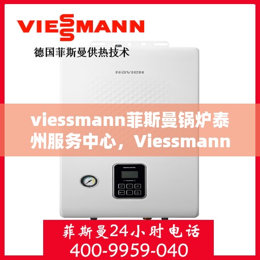 viessmann菲斯曼锅炉泰州服务中心，Viessmann菲斯曼锅炉泰州服务中心，专业维修与优质服务