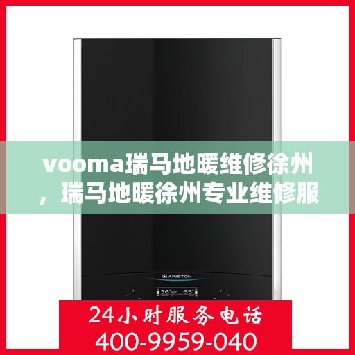 vooma瑞马地暖维修徐州，瑞马地暖徐州专业维修服务