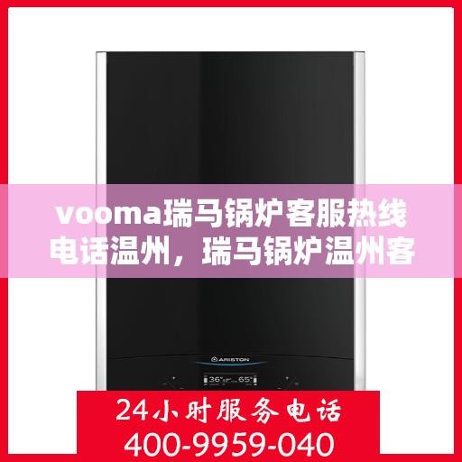 vooma瑞马锅炉客服热线电话温州，瑞马锅炉温州客服热线电话全解析
