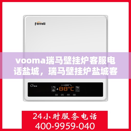 vooma瑞马壁挂炉客服电话盐城，瑞马壁挂炉盐城客服热线，专业解答，贴心服务